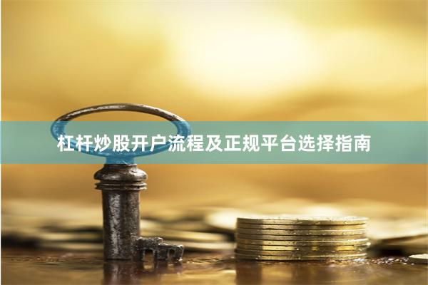杠杆炒股开户流程及正规平台选择指南