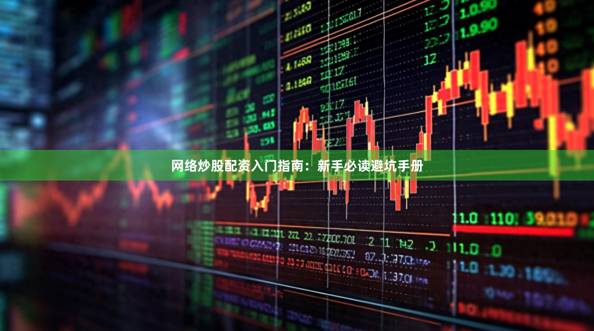 网络炒股配资入门指南：新手必读避坑手册