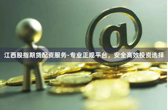 江西股指期货配资服务-专业正规平台，安全高效投资选择