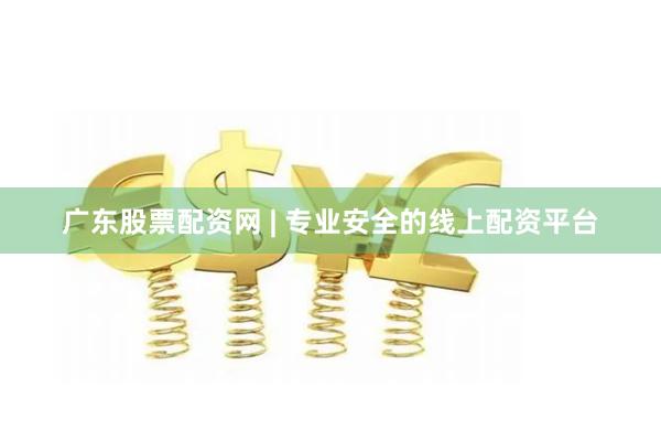 广东股票配资网 | 专业安全的线上配资平台