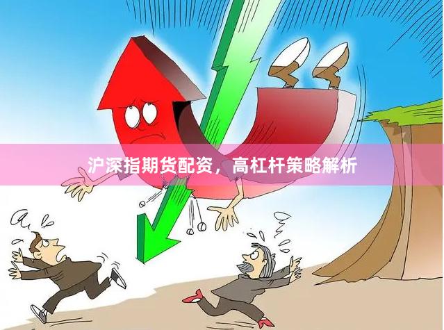 沪深指期货配资，高杠杆策略解析