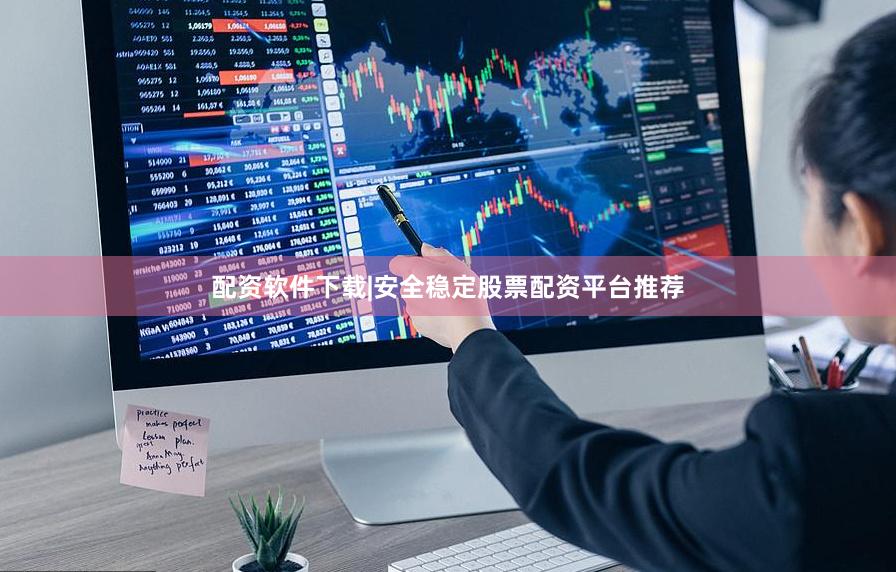 配资软件下载|安全稳定股票配资平台推荐