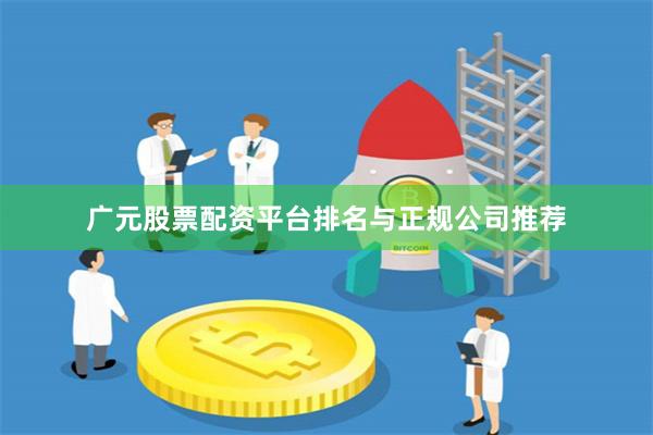 广元股票配资平台排名与正规公司推荐