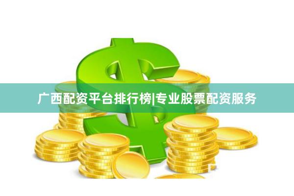 广西配资平台排行榜|专业股票配资服务