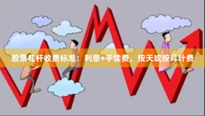 股票杠杆收费标准：利息+手续费，按天或按月计费
