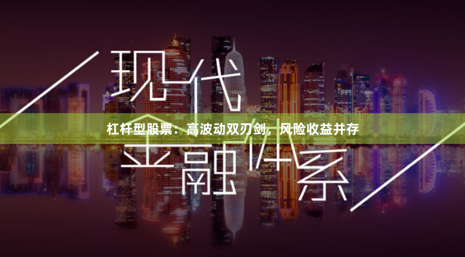 杠杆型股票：高波动双刃剑，风险收益并存