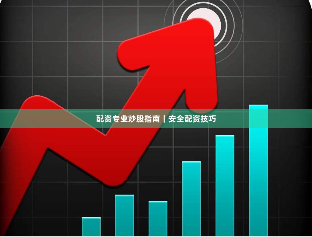 配资专业炒股指南｜安全配资技巧