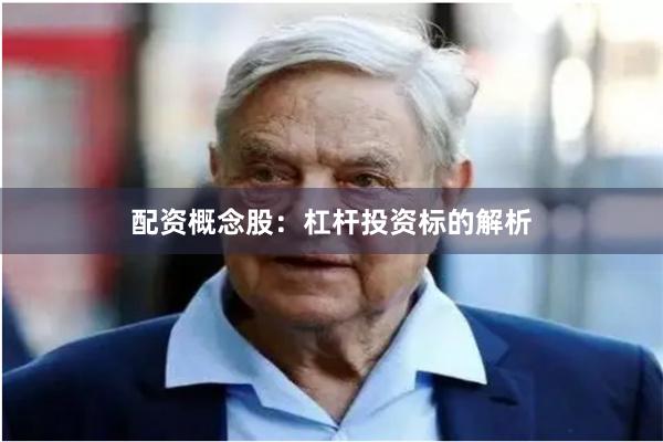 配资概念股：杠杆投资标的解析