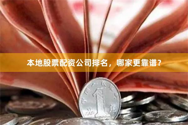本地股票配资公司排名，哪家更靠谱？