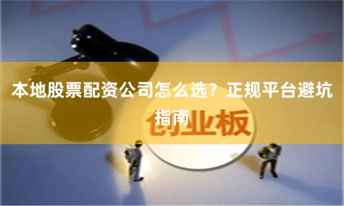 本地股票配资公司怎么选？正规平台避坑指南